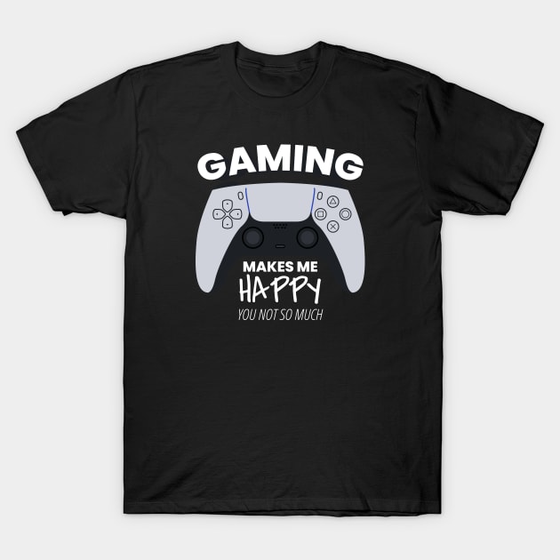 Gaming Makes Me Happy You Not So Much T-Shirt by ezral